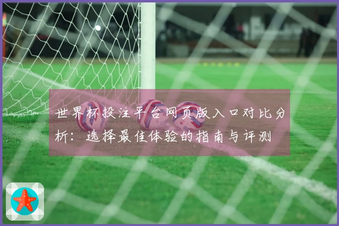 世界杯投注平台网页版入口对比分析:选择最佳体验的指南与评测
