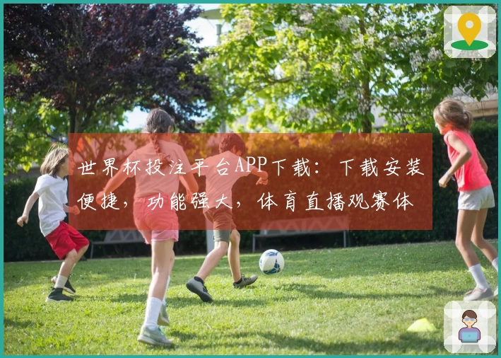 世界杯投注平台APP下载：下载安装便捷，功能强大，体育直播观赛体验更佳