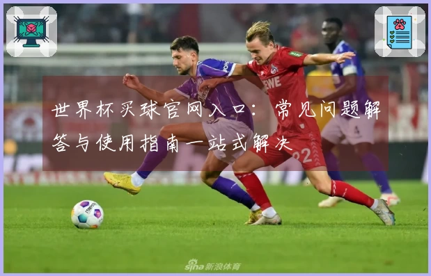 世界杯买球官网入口：常见问题解答与使用指南一站式解决