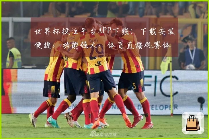 世界杯投注平台APP下载：下载安装便捷，功能强大，体育直播观赛体验更佳