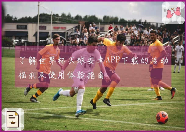 了解世界杯买球安卓APP下载的活动福利及使用体验指南