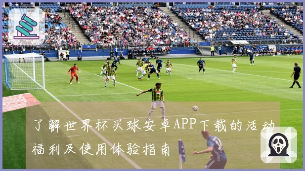 了解世界杯买球安卓APP下载的活动福利及使用体验指南