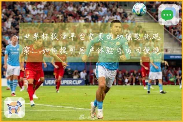 世界杯投注平台首页的功能变化观察：如何提升用户体验与访问便捷性